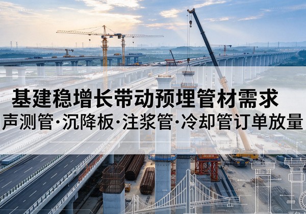 叶城基建稳增长带动预埋监测管材需求，声测管、沉降板、注浆管订单持续放量