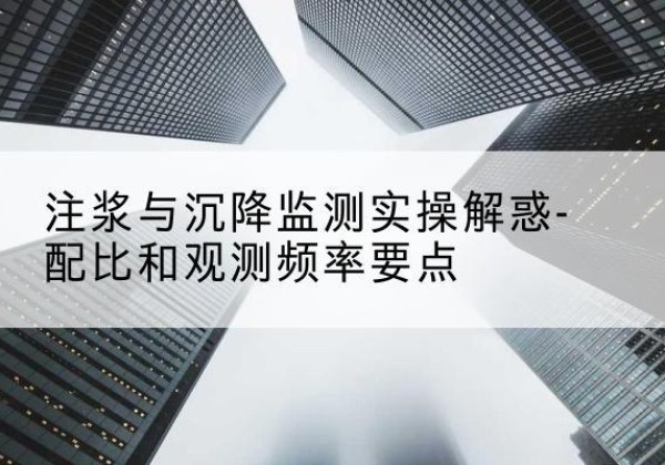 叶城水泥浆配比不当会不会造成注浆管堵管？-注浆与沉降监测实操解惑-配比和观测频率要点